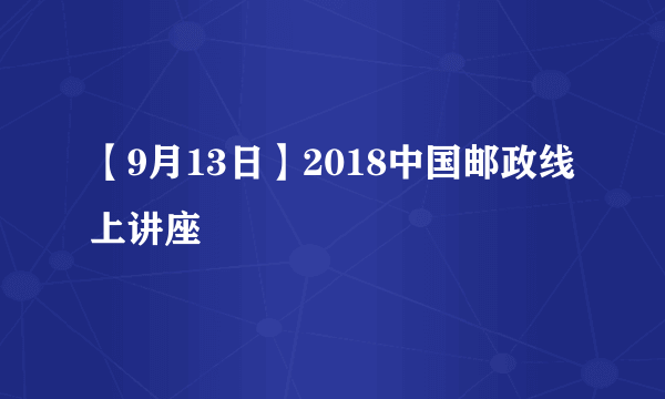 【9月13日】2018中国邮政线上讲座