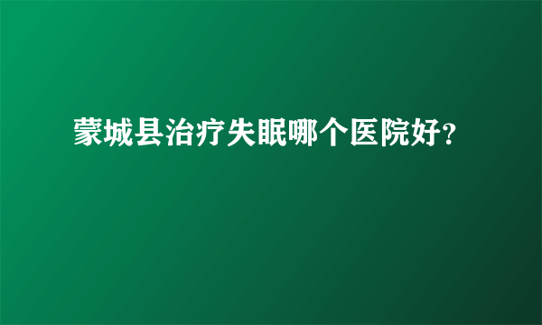 蒙城县治疗失眠哪个医院好？