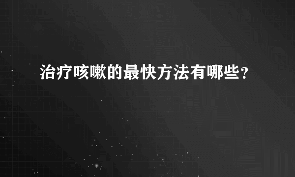 治疗咳嗽的最快方法有哪些？