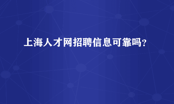 上海人才网招聘信息可靠吗？