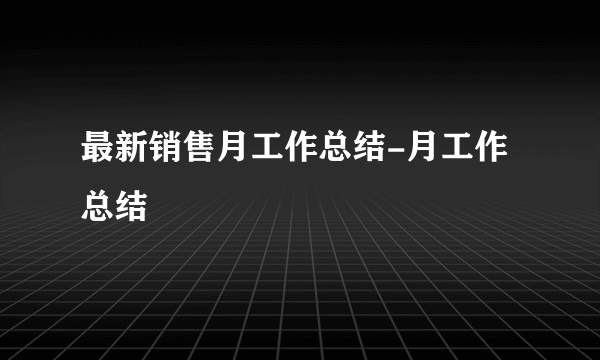 最新销售月工作总结-月工作总结