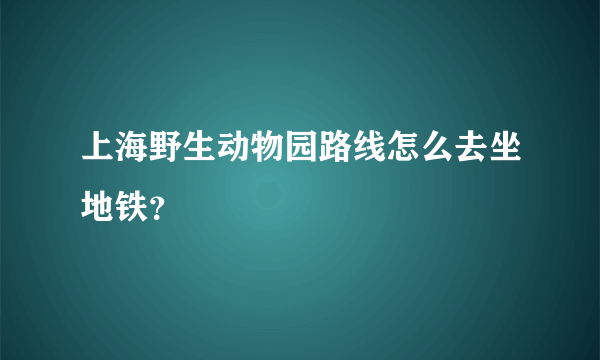 上海野生动物园路线怎么去坐地铁？