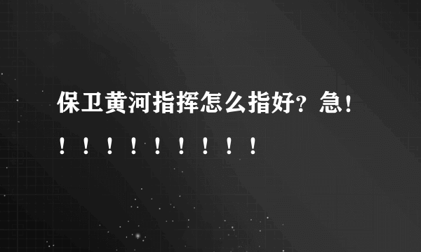 保卫黄河指挥怎么指好？急！！！！！！！！！！