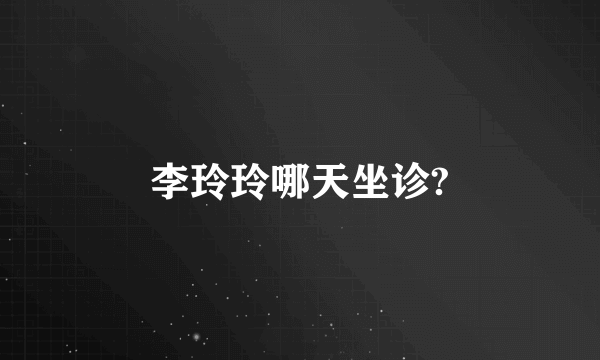 李玲玲哪天坐诊?