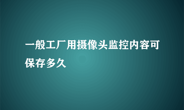 一般工厂用摄像头监控内容可保存多久