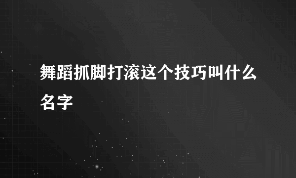 舞蹈抓脚打滚这个技巧叫什么名字