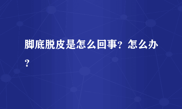 脚底脱皮是怎么回事？怎么办？