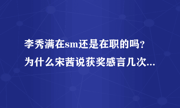 李秀满在sm还是在职的吗？为什么宋茜说获奖感言几次都是感谢李秀满？