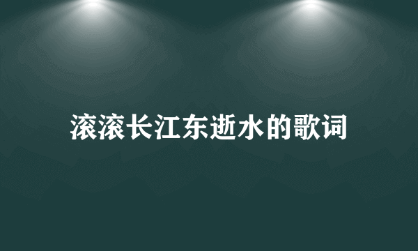 滚滚长江东逝水的歌词