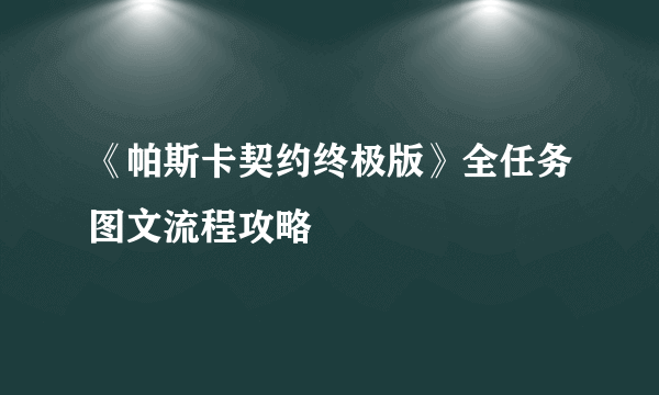 《帕斯卡契约终极版》全任务图文流程攻略