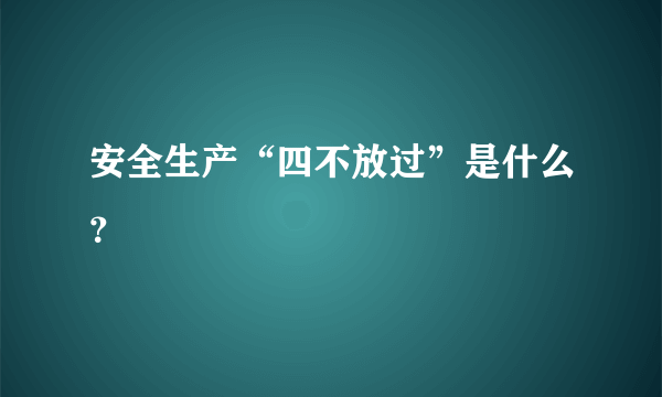 安全生产“四不放过”是什么？