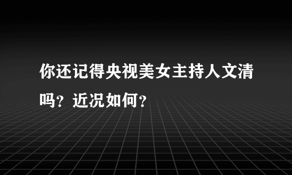 你还记得央视美女主持人文清吗？近况如何？