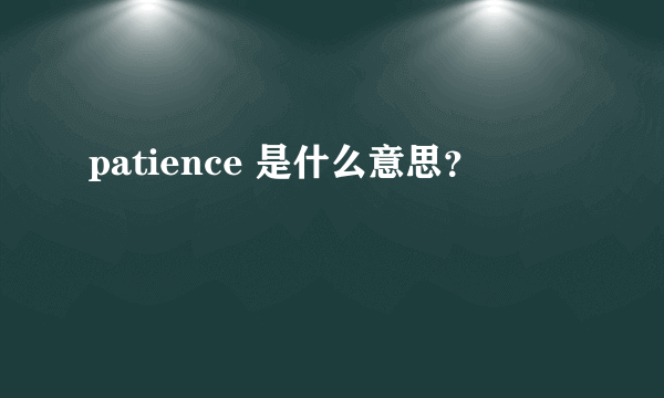 patience 是什么意思？