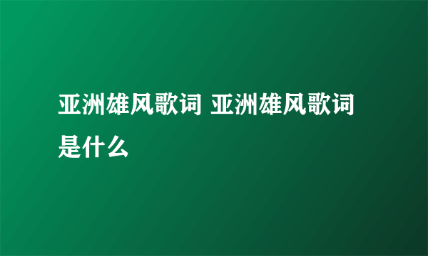 亚洲雄风歌词 亚洲雄风歌词是什么