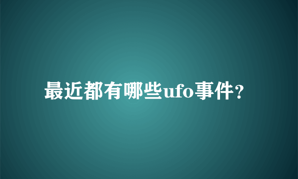 最近都有哪些ufo事件？