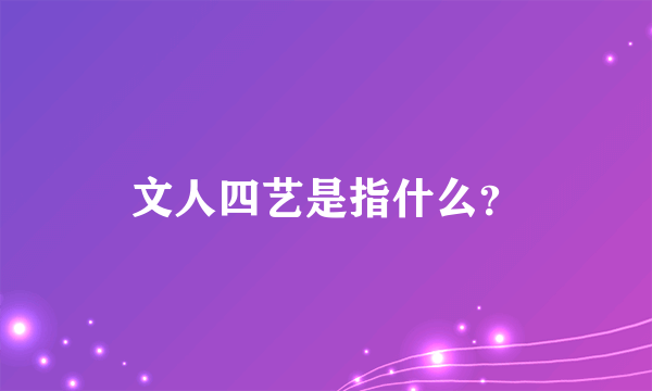 文人四艺是指什么？