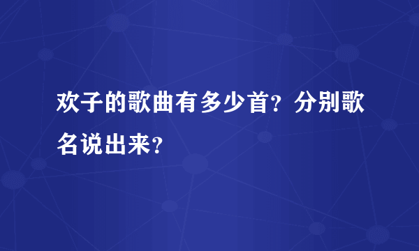 欢子的歌曲有多少首？分别歌名说出来？