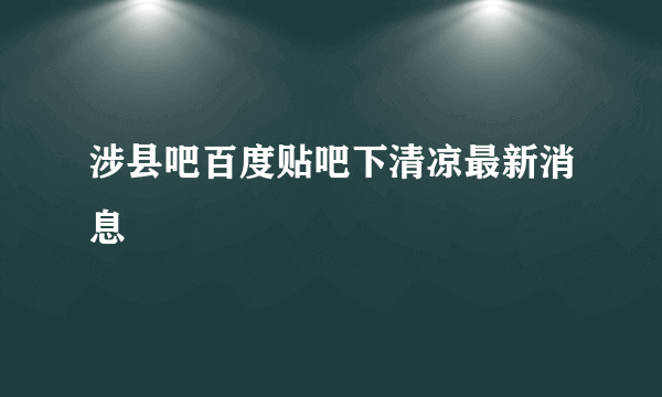 涉县吧百度贴吧下清凉最新消息