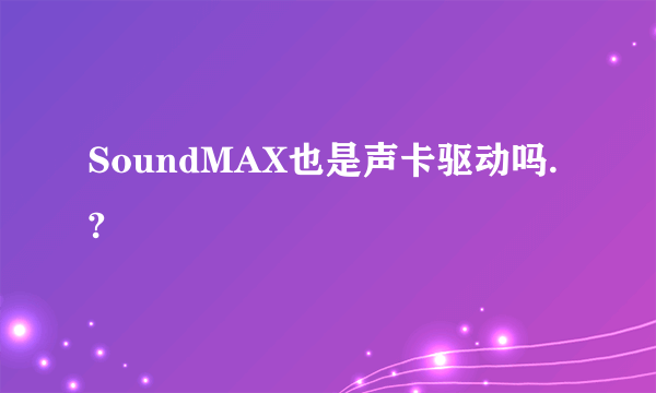 SoundMAX也是声卡驱动吗.?