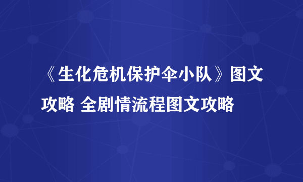 《生化危机保护伞小队》图文攻略 全剧情流程图文攻略