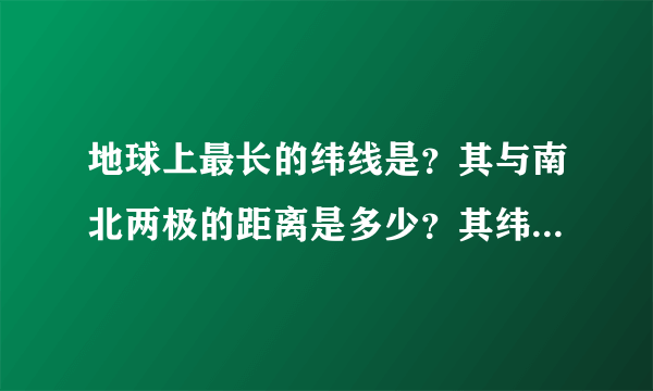 地球上最长的纬线是？其与南北两极的距离是多少？其纬度为多少？