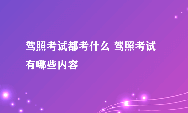 驾照考试都考什么 驾照考试有哪些内容