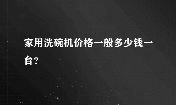 家用洗碗机价格一般多少钱一台？