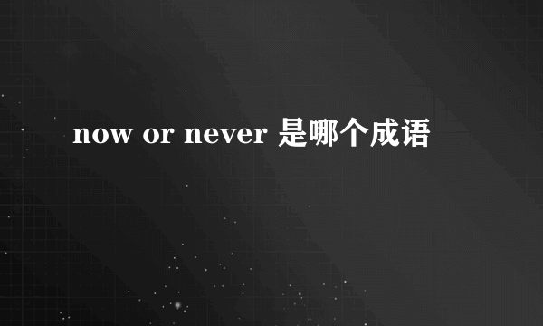 now or never 是哪个成语