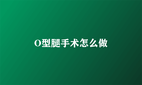 O型腿手术怎么做