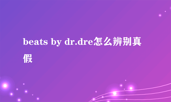 beats by dr.dre怎么辨别真假