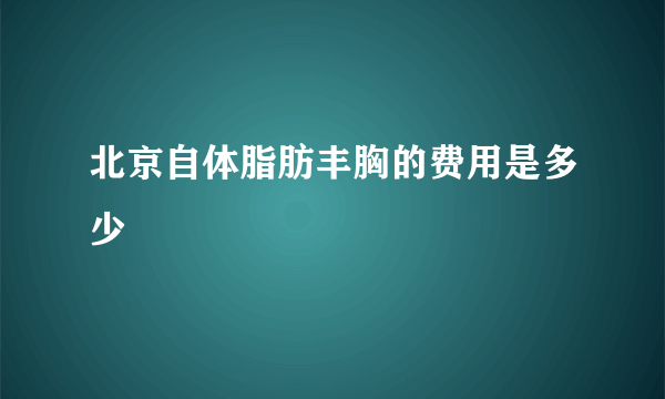 北京自体脂肪丰胸的费用是多少