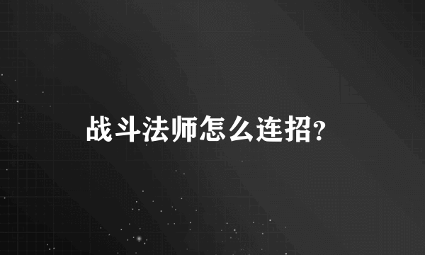 战斗法师怎么连招？