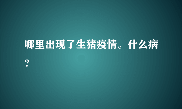 哪里出现了生猪疫情。什么病？