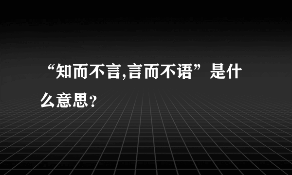 “知而不言,言而不语”是什么意思？