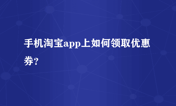 手机淘宝app上如何领取优惠券？