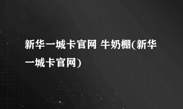 新华一城卡官网 牛奶棚(新华一城卡官网)