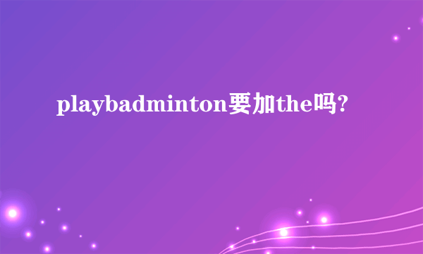 playbadminton要加the吗?