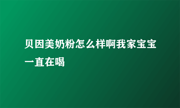 贝因美奶粉怎么样啊我家宝宝一直在喝