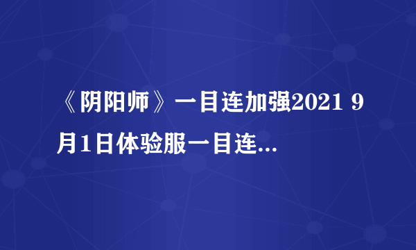 《阴阳师》一目连加强2021 9月1日体验服一目连技能调整解读