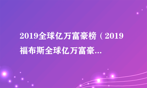 2019全球亿万富豪榜（2019福布斯全球亿万富豪榜排名715位）