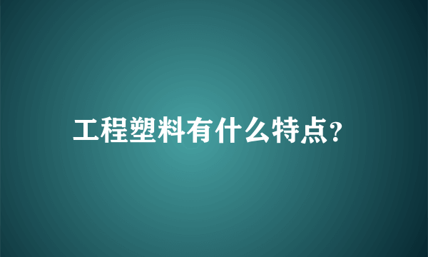 工程塑料有什么特点？