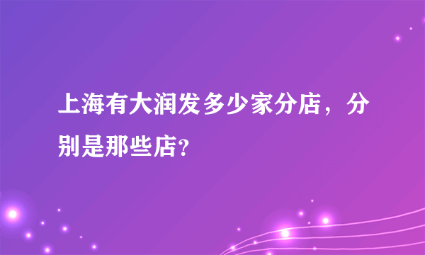 上海有大润发多少家分店，分别是那些店？