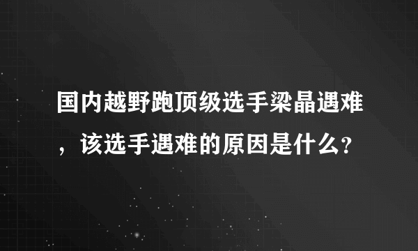 国内越野跑顶级选手梁晶遇难，该选手遇难的原因是什么？