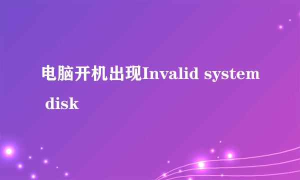 电脑开机出现Invalid system disk