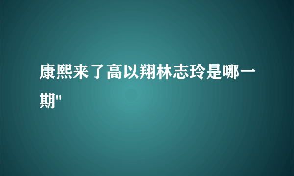 康熙来了高以翔林志玲是哪一期