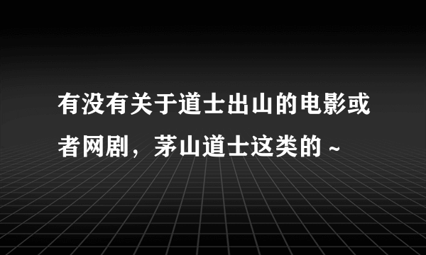 有没有关于道士出山的电影或者网剧，茅山道士这类的～