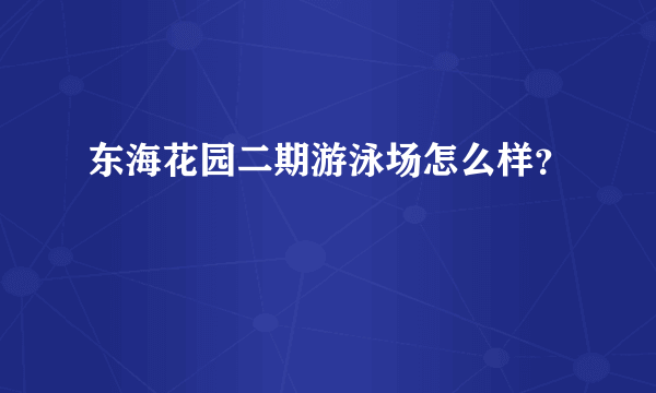 东海花园二期游泳场怎么样？