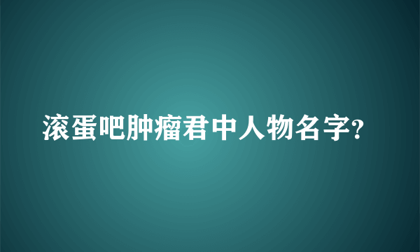 滚蛋吧肿瘤君中人物名字？