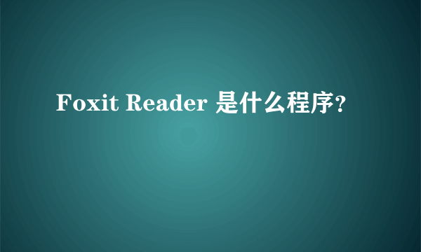 Foxit Reader 是什么程序？