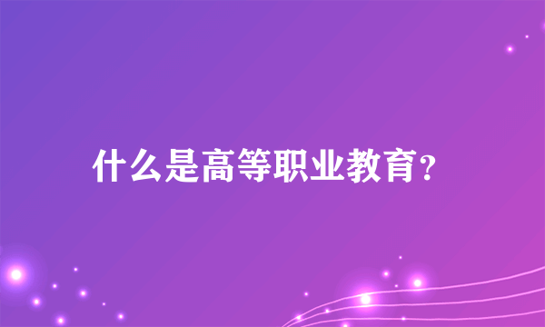 什么是高等职业教育？